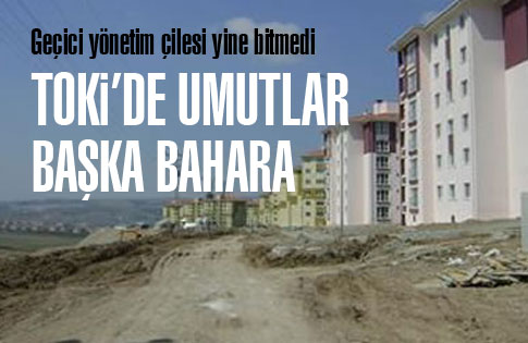 TOKİde umutlar başka bahara