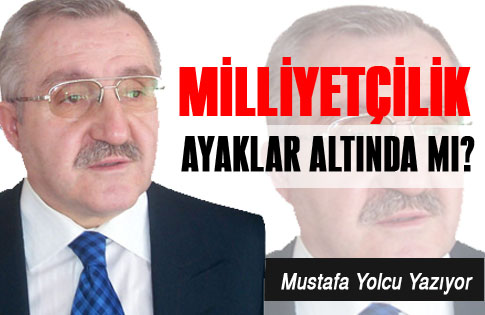 MİLLİYETCİLİK AYAKLARIN ALTINDA MI?