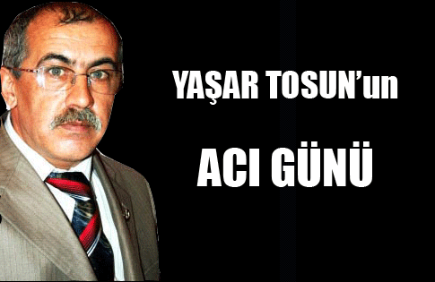 YAŞAR TOSUNun ACI GÜNÜ