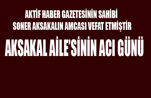 AKSAKAL AİLESİNİN ACI GÜNÜ