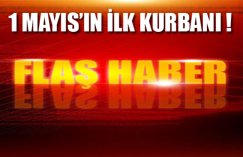 1 Mayısın ilk kurbanı