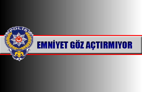 EMNİYET GÖZ AÇTIRMIYOR !