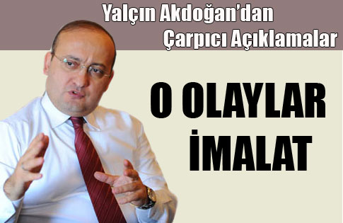 Yalçın Akdoğandan çarpıcı açıklama: O olaylar imalat!