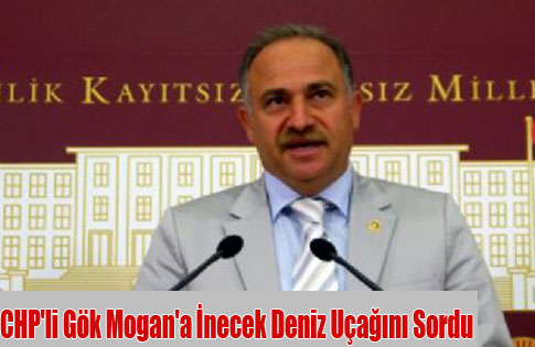 CHPli Gök Başbakana Mogana Deniz Uçağını Sordu