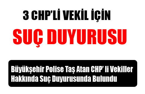 CHP’Lİ 3 MİLLETVEKİLİ İÇİN SUÇ DUYURUSU