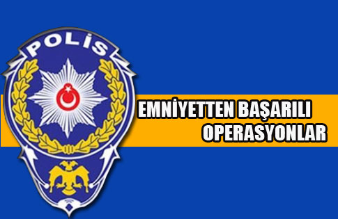 EMNİYETTEN BAŞARILI OPERASYONLAR