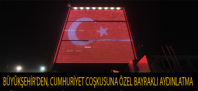 BÜYÜKŞEHİR'DEN, CUMHURİYET COŞKUSUNA ÖZEL BAYRAKLI AYDINLATMA