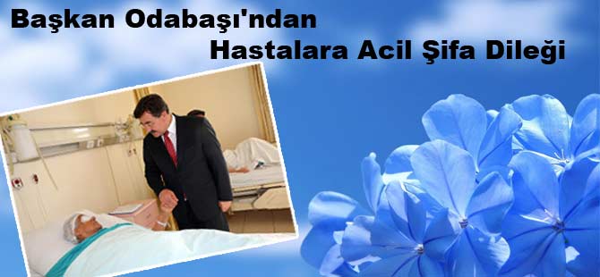 Başkan Odabaşı'ndan hastalara acil şifa dileği