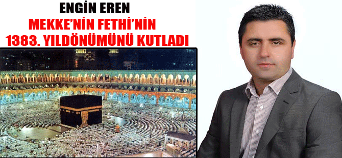 ENGİN EREN MEKKENİN FETHİNİN 1383.YILDÖNÜMÜNÜ KUTLADI