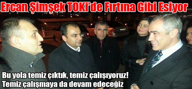 ERCAN ŞİMŞEK TOKİDE FIRTINA GİBİ ESİYOR