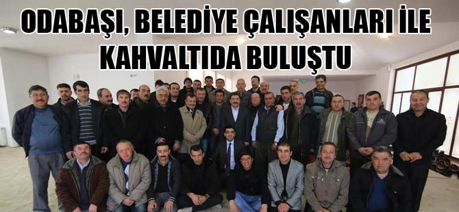 Odabaşı, belediye çalışanları ile kahvaltıda buluştu