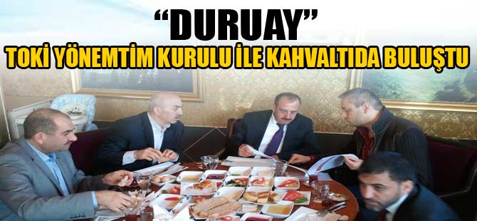 DURUAY TOKİ YETKİLİLERİ İLE BULUŞTU