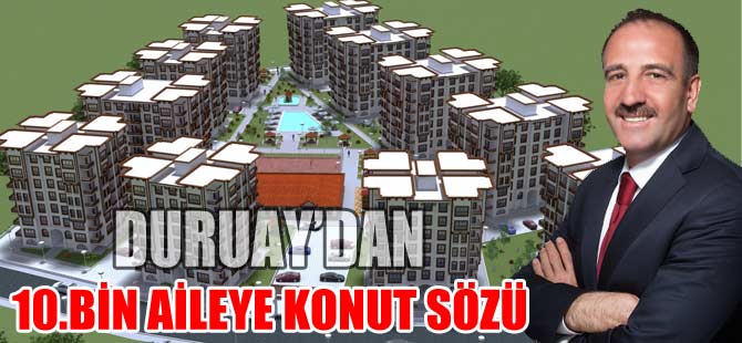 FATİH DURUAY GÖLBAŞI’NDA 10 BİN AİLEYİ EV SAHİBİ YAPACAK!