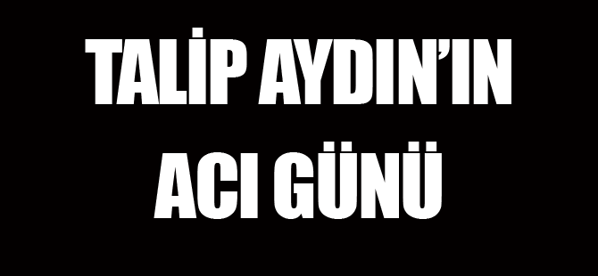 Talip Aydın'ın Acı Günü