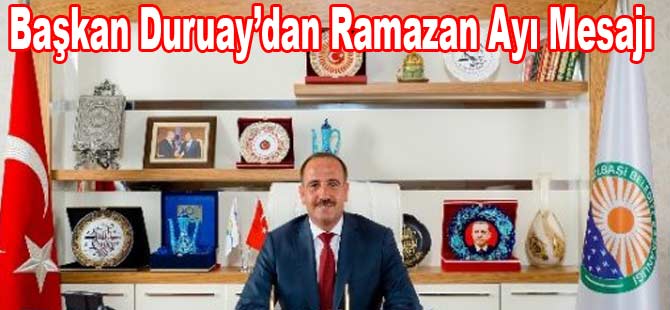 Gölbaşı Belediye Başkanı Fatih Duruay’dan Ramazan Mesajı