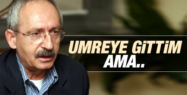 Kemal Kılıçdaroğlu: Umreye de gittim