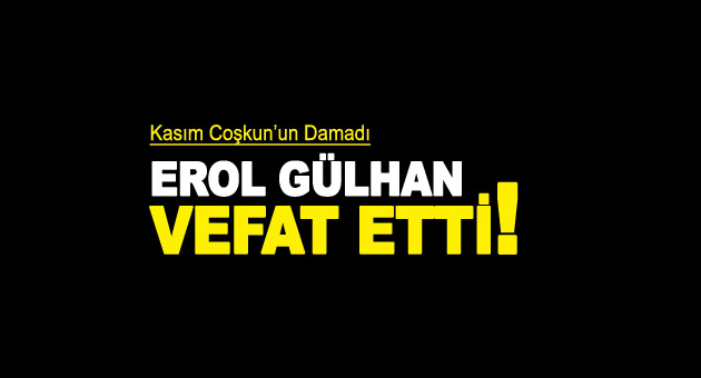 Erol Gülhan Vefat Etti!