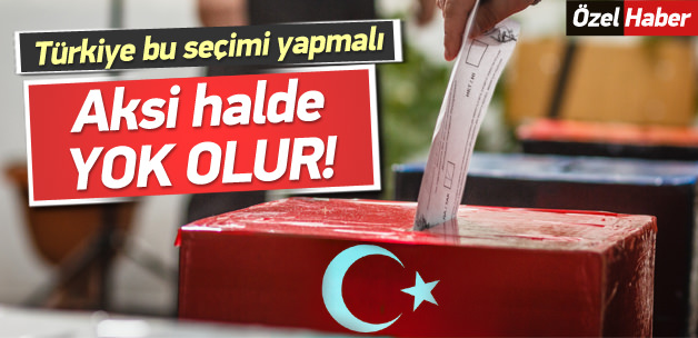 'Türkiye başkanlığı seçmeli aksi halde yok olur'