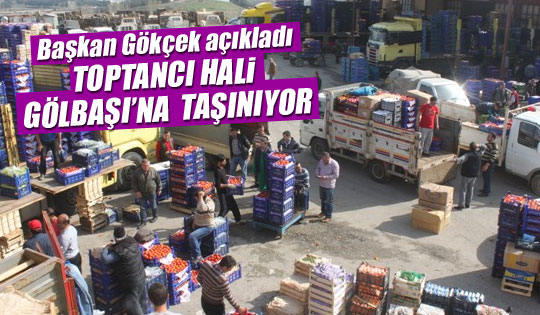 Toptancı hali Gölbaşı'na taşınıyor