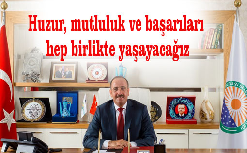 Huzur, mutluluk ve başarıları hep birlikte yaşayacağız