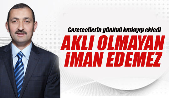 Koçak: Aklı olmayan adam iman bile edemez