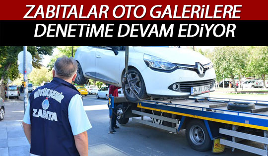 Zabıtadan oto galerilere denetim devam ediyor