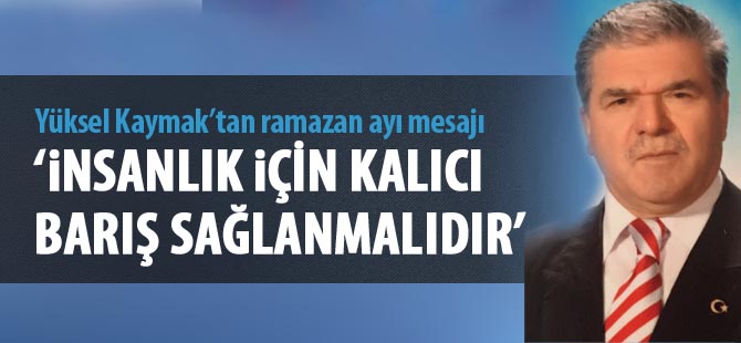 Yüksel Kaymak; “İnsanlık için kalıcı barış sağlanmalı”