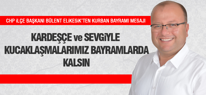 CHP İlçe Başkanı Elikesik'ten Kurban Bayramı mesajı