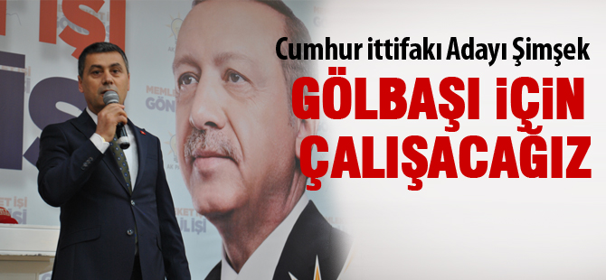 Şimşek “Gölbaşı’ndaki birlikteliğimizi Ankara ile taçlandıracağız”