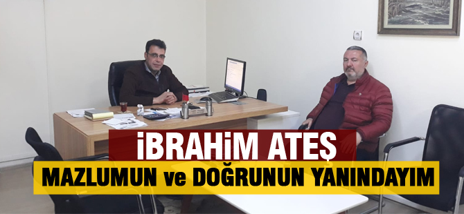 İbrahim Ateş; “Mazlumun ve doğrunun yanındayım”