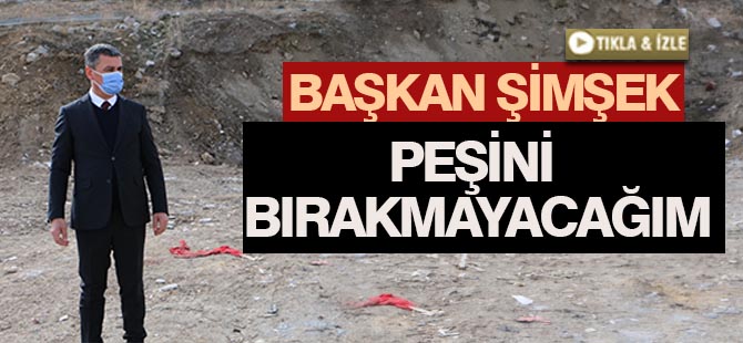 Başkan Şimşek; "Bu işin peşini bırakmayacağım"