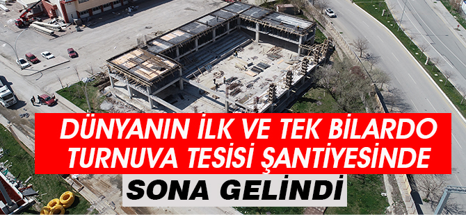 DÜNYANIN İLK VE TEK BİLARDO TURNUVA TESİSİ ŞANTİYESİNDE SONA YAKLAŞILDI