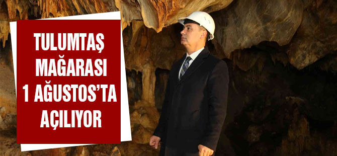 Tulumtaş Mağarası 1 Ağustos'ta vatandaşın hizmetine açılıyor