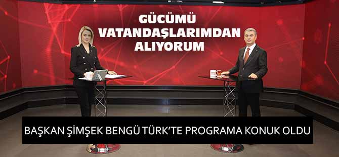 BAŞKAN ŞİMŞEK: “GÜCÜMÜ VATANDAŞLARIMDAN ALIYORUM”