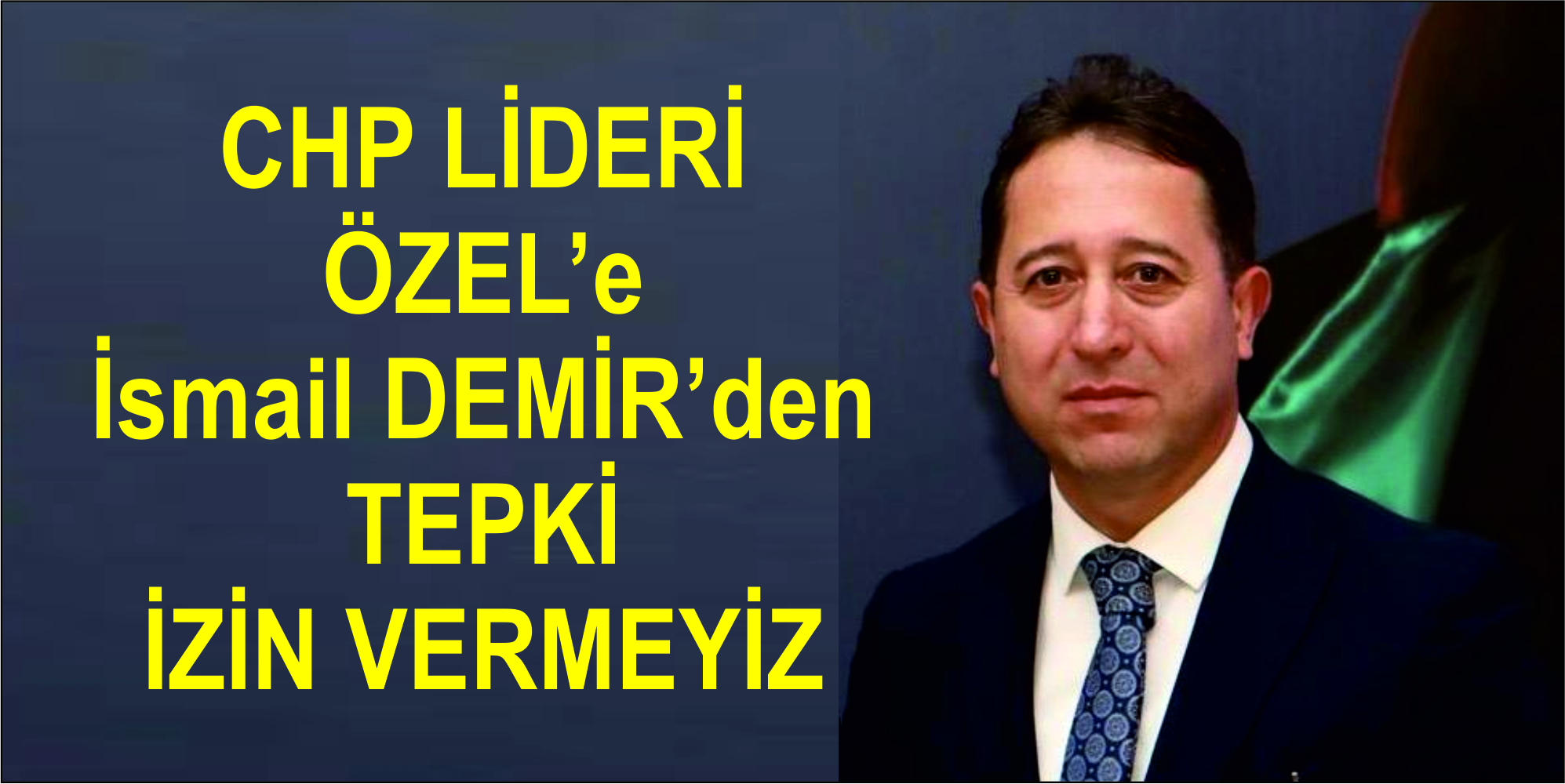 ÖZEL’e  İsmail DEMİR’den TEPKİ İZİN VERMEYİZ