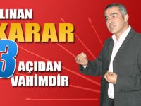 ALINAN KARAR 3 AÇIDAN VAHİMDİR