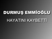 DURMUŞ EMMİOĞLU HAYATINI KAYBETTİ