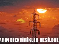 YARIN ELEKTİRİKLER KESİLECEK