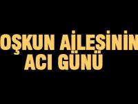 Coşkun ailesinin acı günü