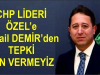 ÖZEL’e  İsmail DEMİR’den TEPKİ İZİN VERMEYİZ